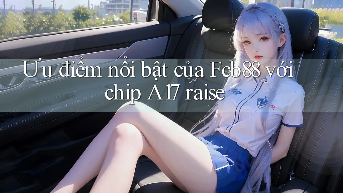 Ưu điểm nổi bật của Fcb88 với chip A17 raise Ưu điểm nổi bật của Fcb88 với chip A17 raise