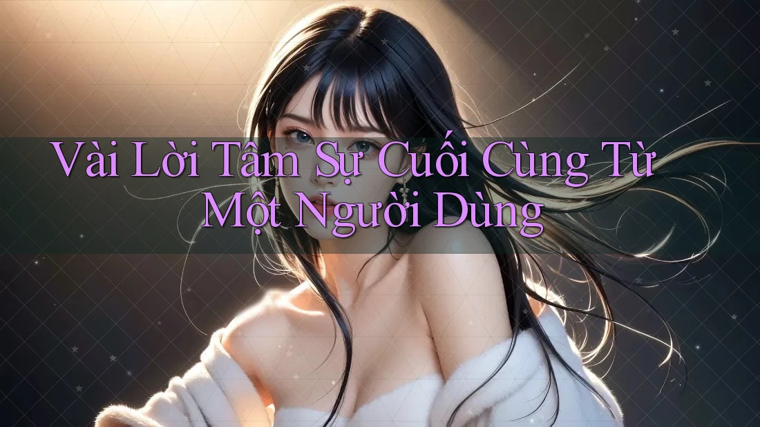 Vài Lời Tâm Sự Cuối Cùng Từ Một Người Dùng Vài Lời Tâm Sự Cuối Cùng Từ Một Người Dùng