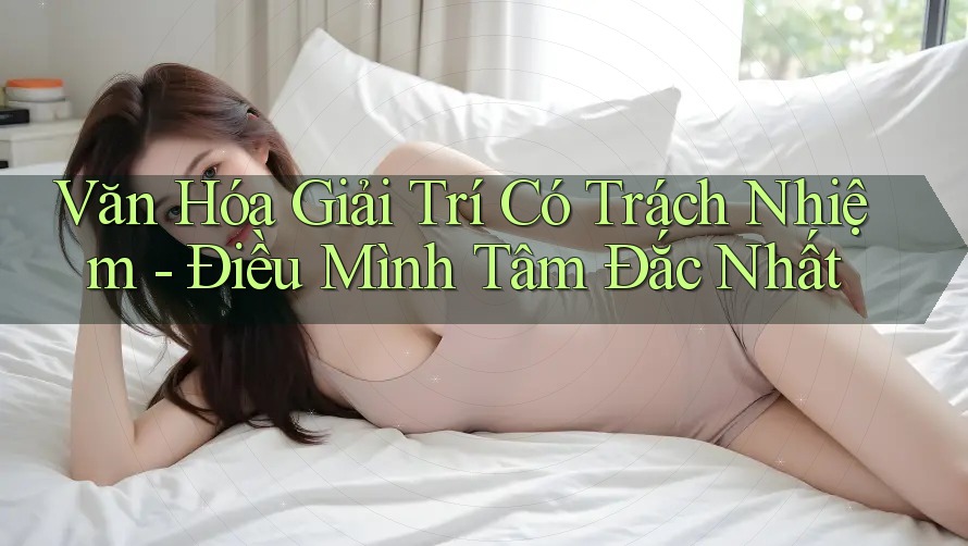 Văn Hóa Giải Trí Có Trách Nhiệm - Điều Mình Tâm Đắc Nhất Văn Hóa Giải Trí Có Trách Nhiệm - Điều Mình Tâm Đắc Nhất