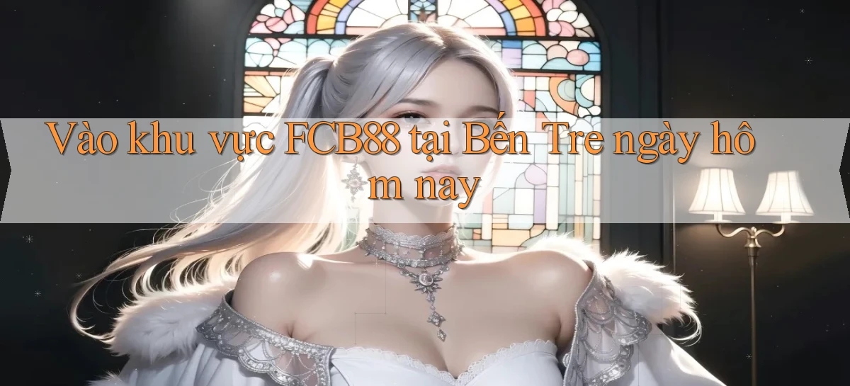 vào khu vực fcb88 tại Bến Tre ngày hôm nay