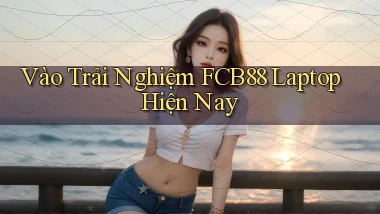 vào trải nghiệm fcb88 laptop hiện nay