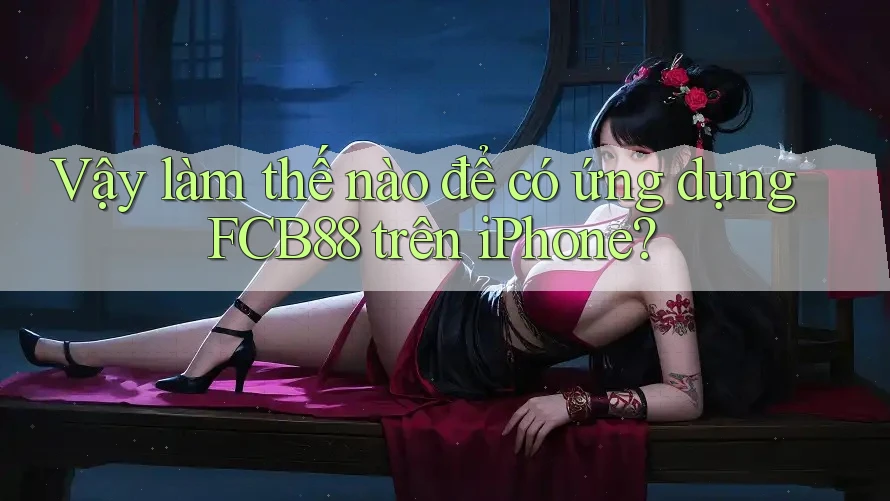 Vậy làm thế nào để có ứng dụng FCB88 trên iPhone? Vậy làm thế nào để có ứng dụng FCB88 trên iPhone?