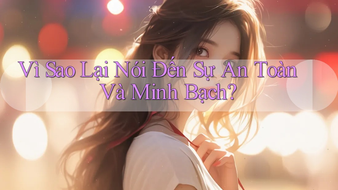 Vì Sao Lại Nói Đến Sự An Toàn Và Minh Bạch? Vì Sao Lại Nói Đến Sự An Toàn Và Minh Bạch?