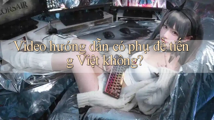 Video hướng dẫn có phụ đề tiếng Việt không? Video hướng dẫn có phụ đề tiếng Việt không?