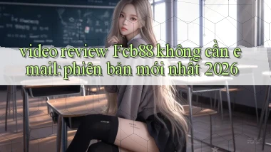 video review Fcb88 không cần email phiên bản mới nhất 2026