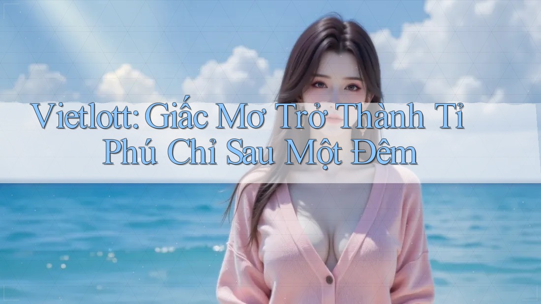 Vietlott: Giấc Mơ Trở Thành Tỉ Phú Chỉ Sau Một Đêm Vietlott: Giấc Mơ Trở Thành Tỉ Phú Chỉ Sau Một Đêm
