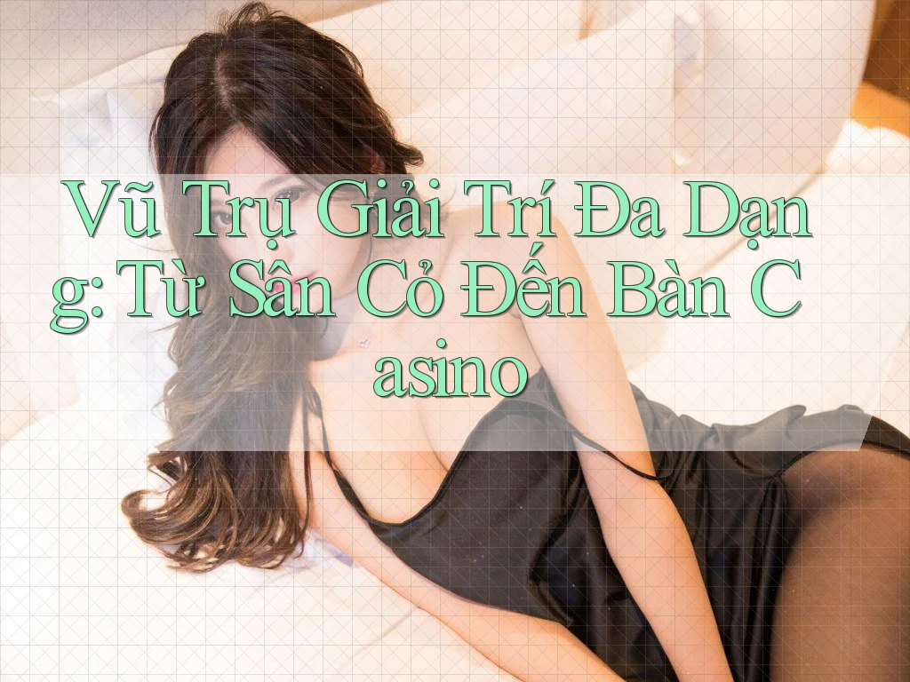 Vũ Trụ Giải Trí Đa Dạng: Từ Sân Cỏ Đến Bàn Casino Vũ Trụ Giải Trí Đa Dạng: Từ Sân Cỏ Đến Bàn Casino