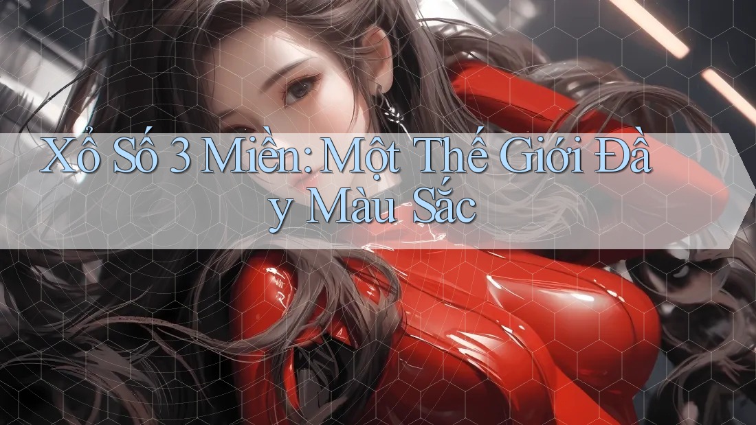 Xổ Số 3 Miền: Một Thế Giới Đầy Màu Sắc Xổ Số 3 Miền: Một Thế Giới Đầy Màu Sắc
