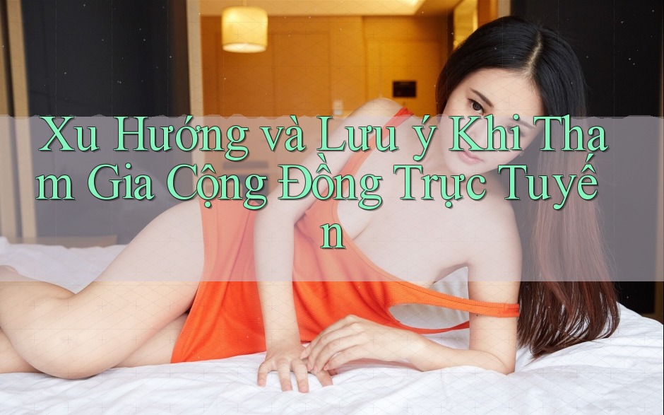 Xu Hướng và Lưu ý Khi Tham Gia Cộng Đồng Trực Tuyến Xu Hướng và Lưu ý Khi Tham Gia Cộng Đồng Trực Tuyến